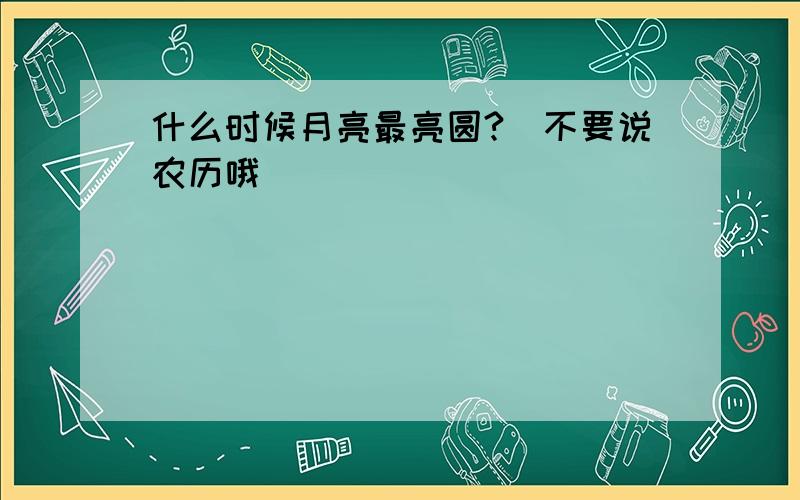 什么时候月亮最亮圆?（不要说农历哦）