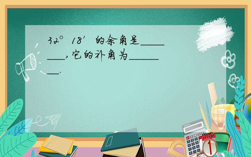 32°18′的余角是_______,它的补角为_______.