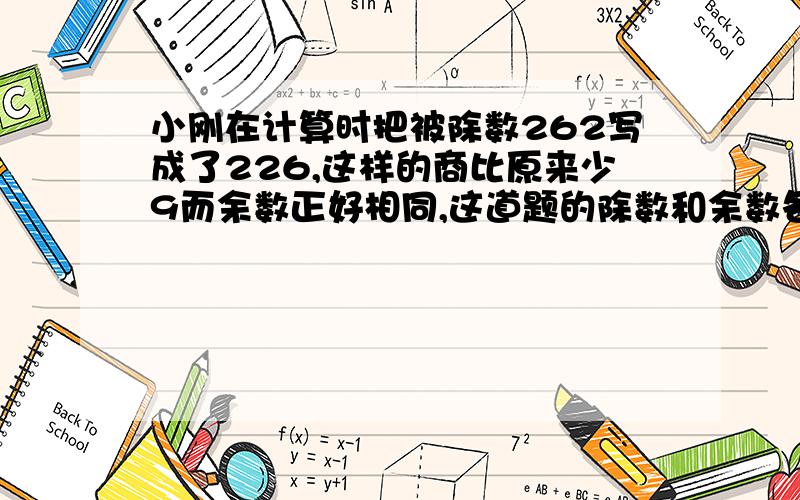 小刚在计算时把被除数262写成了226,这样的商比原来少9而余数正好相同,这道题的除数和余数各是多少?