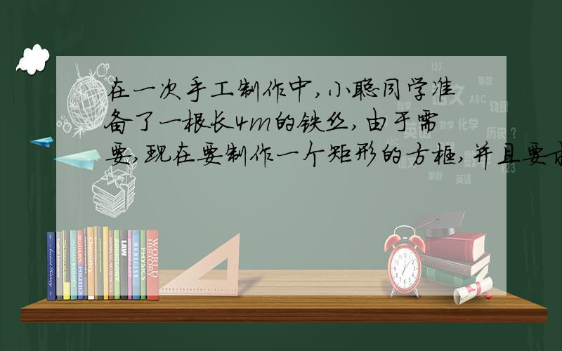 在一次手工制作中,小聪同学准备了一根长4m的铁丝,由于需要,现在要制作一个矩形的方框,并且要求使面积尽可能大,你能帮助小