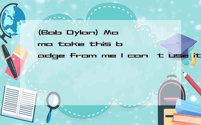 (Bob Dylan) Mama take this badge from me I can＇t use it anym