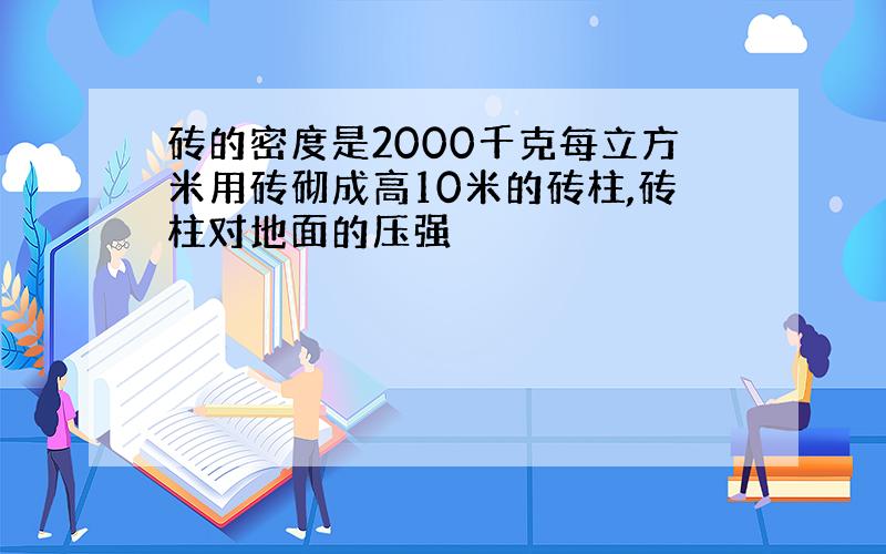 砖的密度是2000千克每立方米用砖砌成高10米的砖柱,砖柱对地面的压强