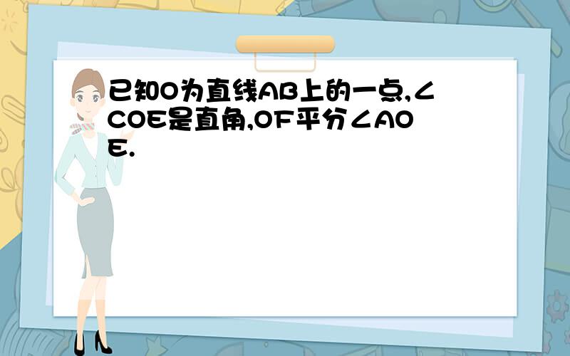 已知O为直线AB上的一点,∠COE是直角,OF平分∠AOE.