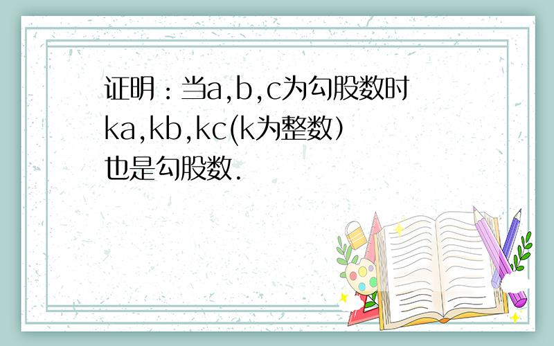 证明：当a,b,c为勾股数时ka,kb,kc(k为整数）也是勾股数.