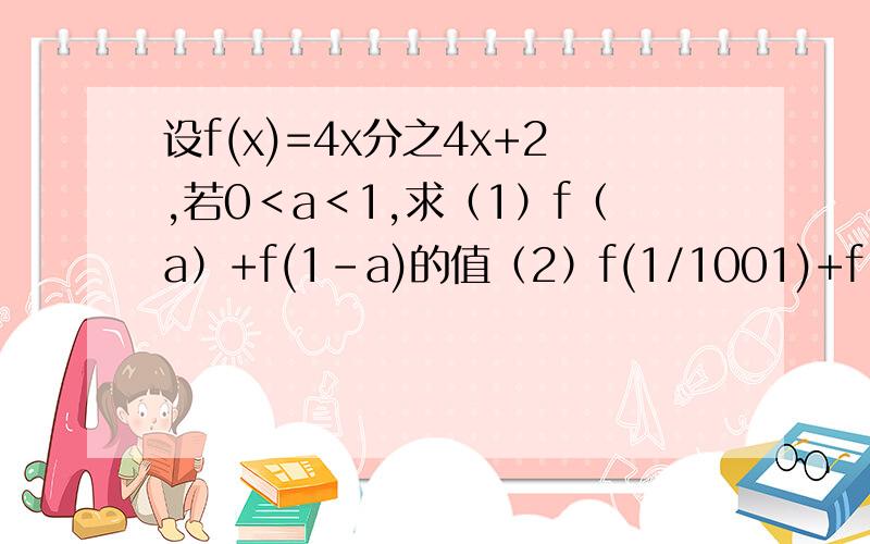 设f(x)=4x分之4x+2,若0＜a＜1,求（1）f（a）+f(1-a)的值（2）f(1/1001)+f（2/1001