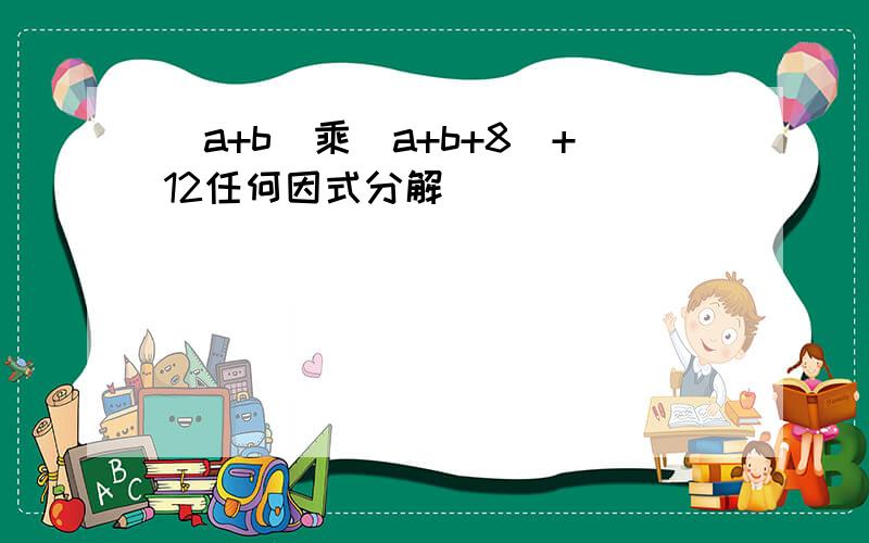 （a+b）乘（a+b+8）+12任何因式分解