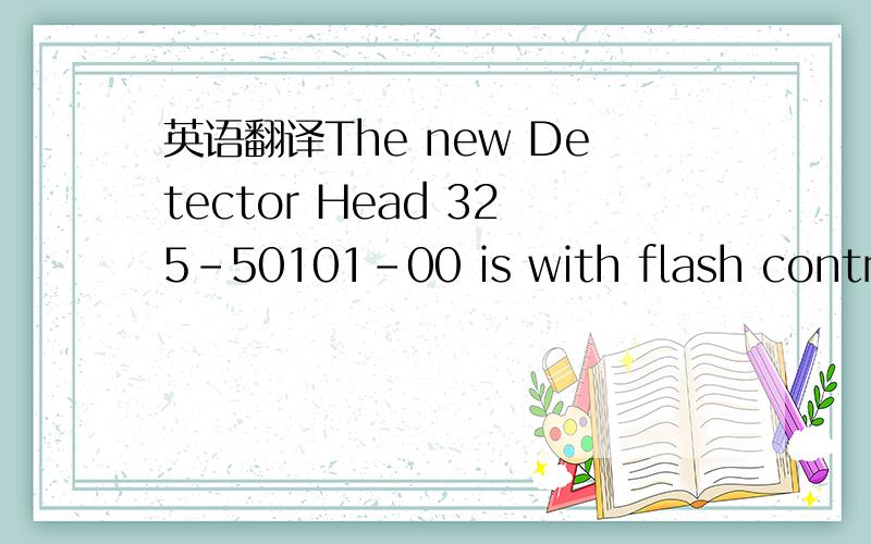 英语翻译The new Detector Head 325-50101-00 is with flash control