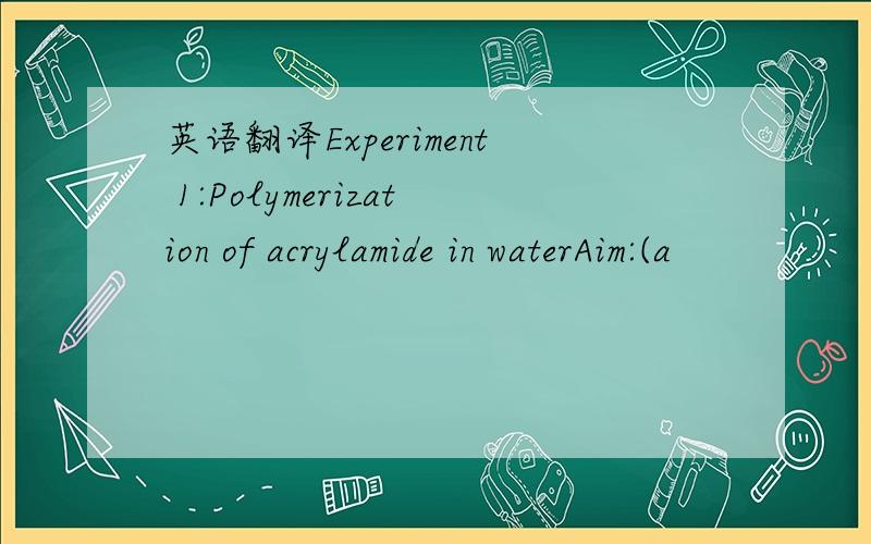 英语翻译Experiment 1:Polymerization of acrylamide in waterAim:(a