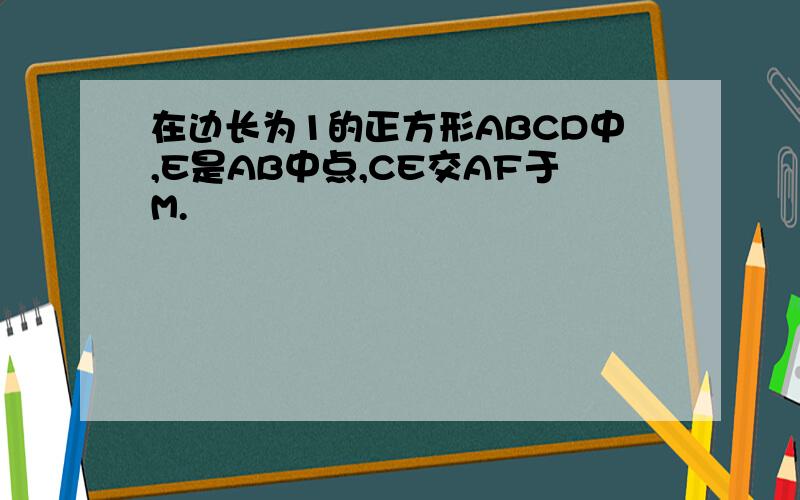 在边长为1的正方形ABCD中,E是AB中点,CE交AF于M.