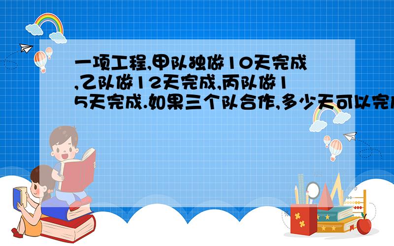 一项工程,甲队独做10天完成,乙队做12天完成,丙队做15天完成.如果三个队合作,多少天可以完成这项工程的3/4?