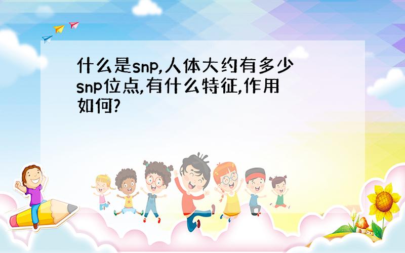 什么是snp,人体大约有多少snp位点,有什么特征,作用如何?