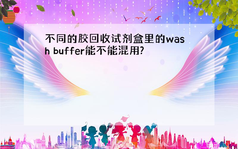 不同的胶回收试剂盒里的wash buffer能不能混用?