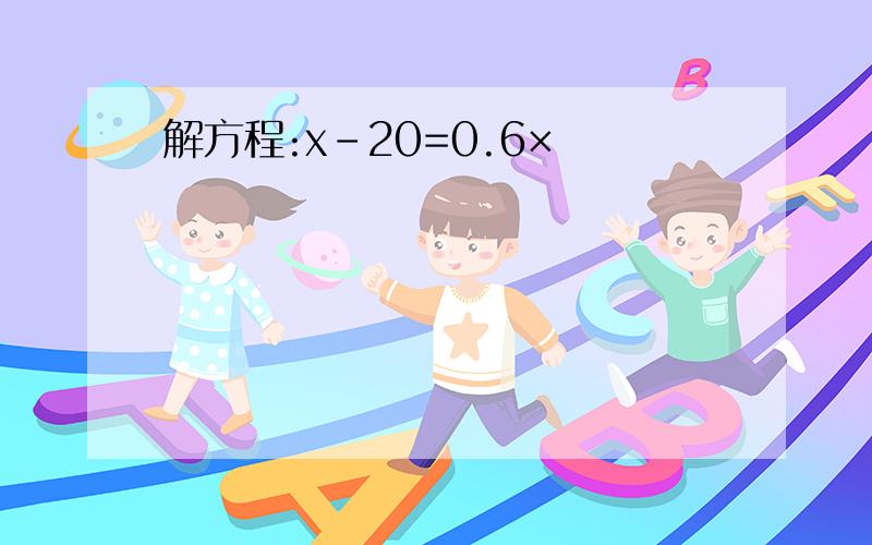 解方程:x－20=0.6×