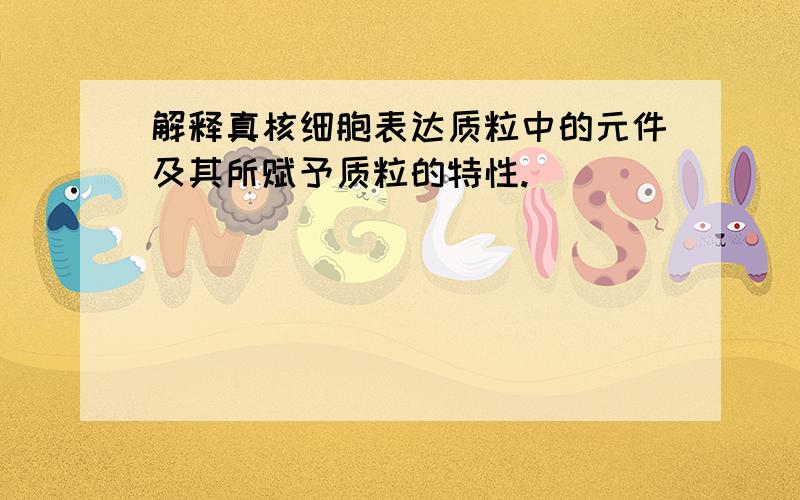 解释真核细胞表达质粒中的元件及其所赋予质粒的特性.