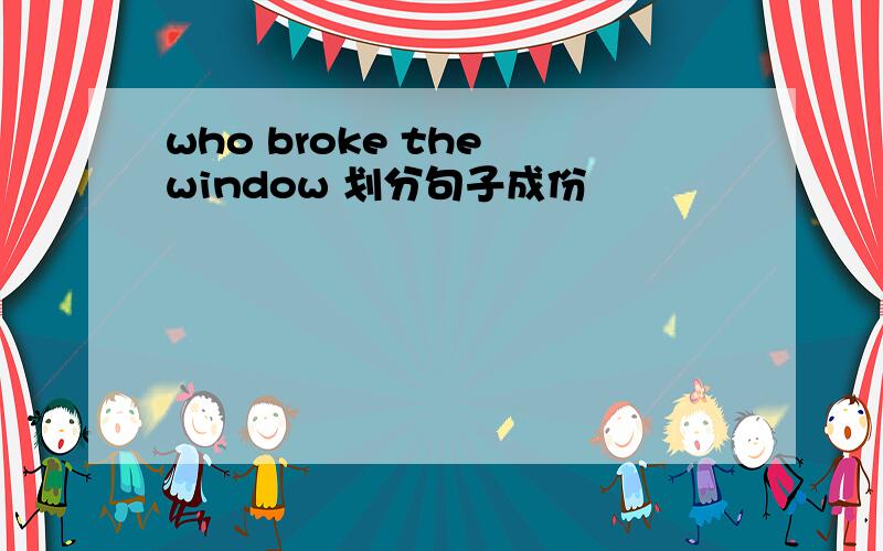 who broke the window 划分句子成份