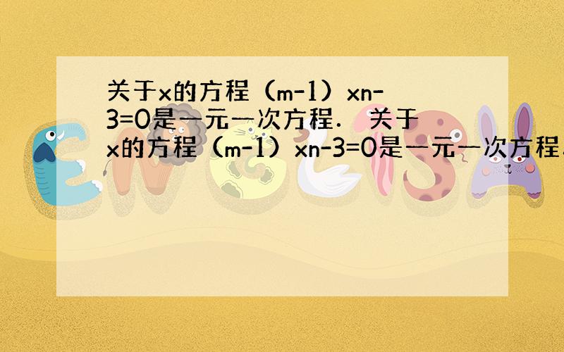 关于x的方程（m-1）xn-3=0是一元一次方程． 关于x的方程（m-1）xn-3=0是一元一次方程． （1）则m，n应