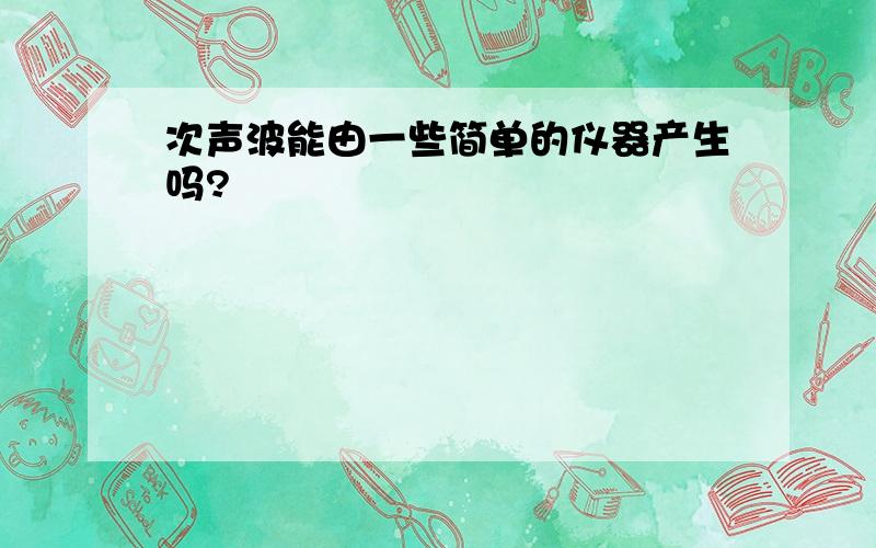 次声波能由一些简单的仪器产生吗?