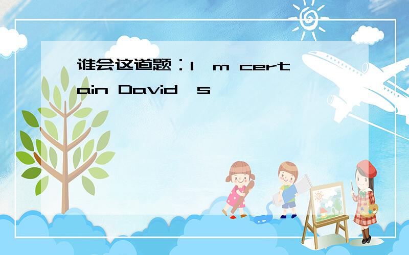 谁会这道题：I'm certain David's