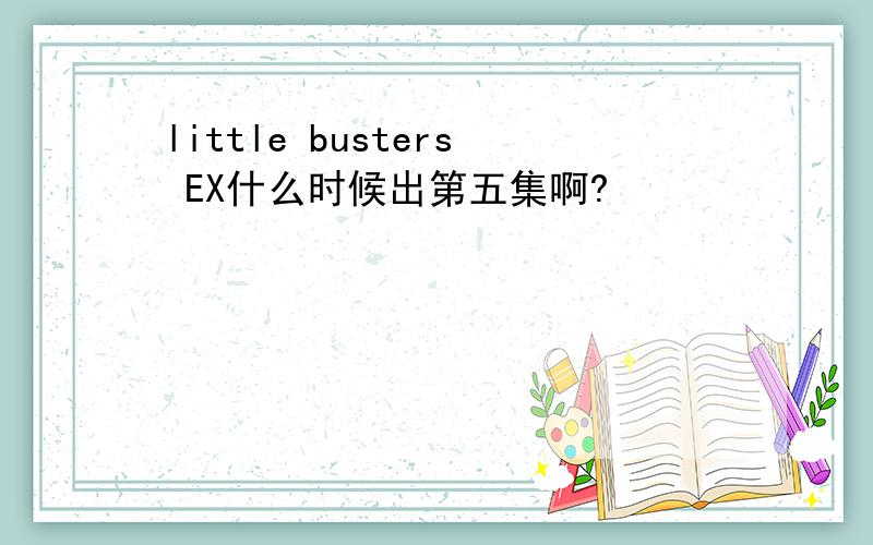 little busters EX什么时候出第五集啊?