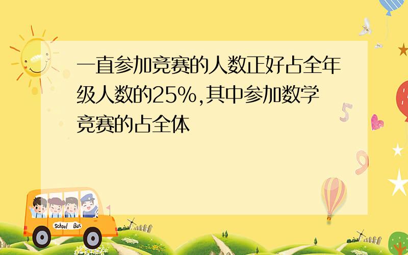 一直参加竞赛的人数正好占全年级人数的25％,其中参加数学竞赛的占全体