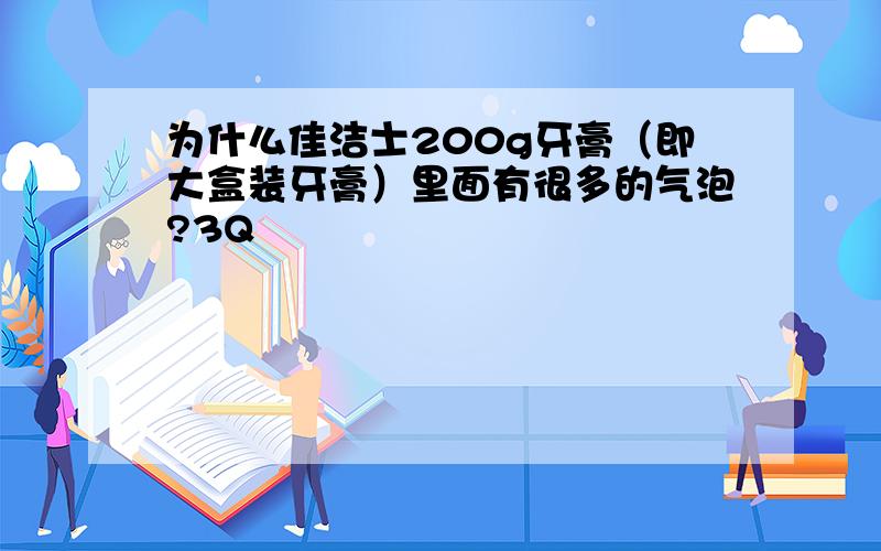 为什么佳洁士200g牙膏（即大盒装牙膏）里面有很多的气泡?3Q