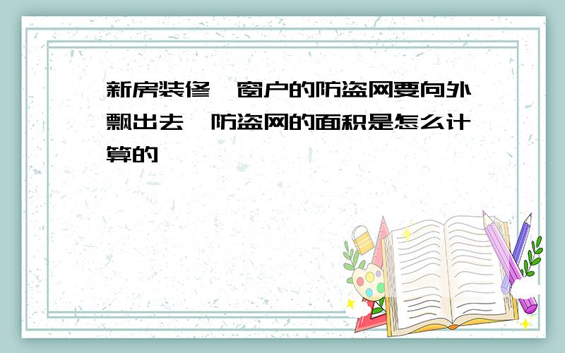 新房装修,窗户的防盗网要向外飘出去,防盗网的面积是怎么计算的