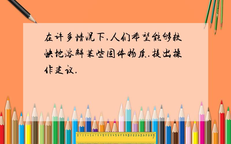 在许多情况下,人们希望能够较快地溶解某些固体物质.提出操作建议.