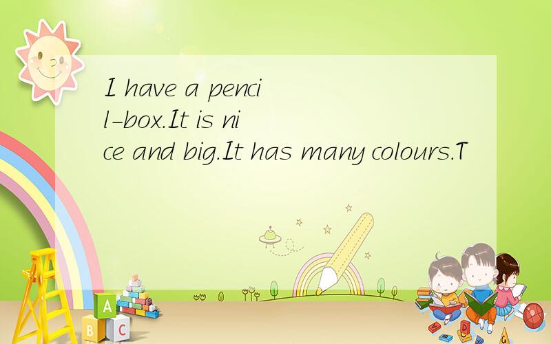 I have a pencil-box.It is nice and big.It has many colours.T