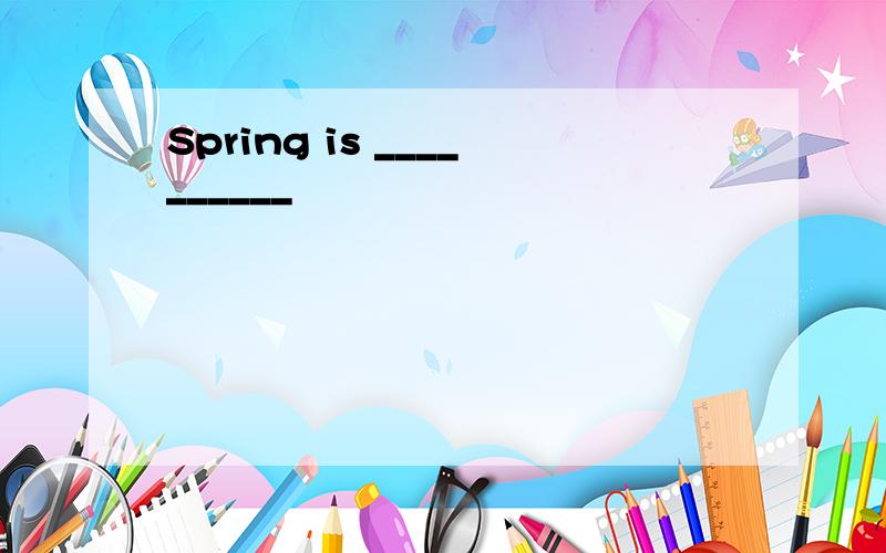 Spring is __________