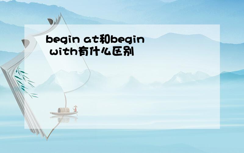 begin at和begin with有什么区别