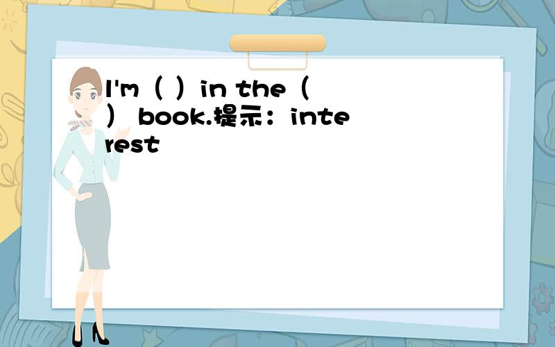 l'm（ ）in the（ ） book.提示：interest