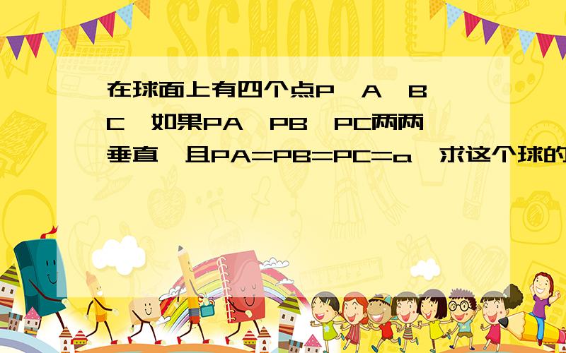 在球面上有四个点P、A、B、C,如果PA、PB、PC两两垂直,且PA=PB=PC=a,求这个球的体积.