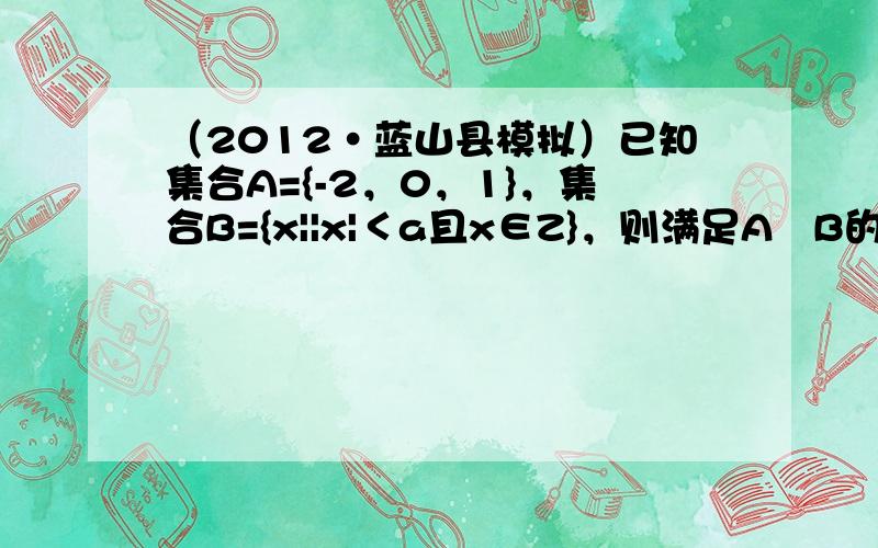 （2012•蓝山县模拟）已知集合A={-2，0，1}，集合B={x||x|＜a且x∈Z}，则满足A⊊B的实数a可以取的一