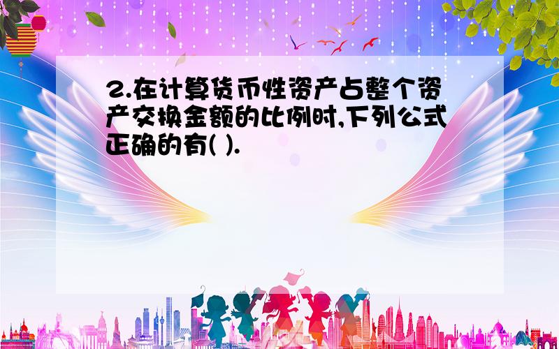 2.在计算货币性资产占整个资产交换金额的比例时,下列公式正确的有( ).