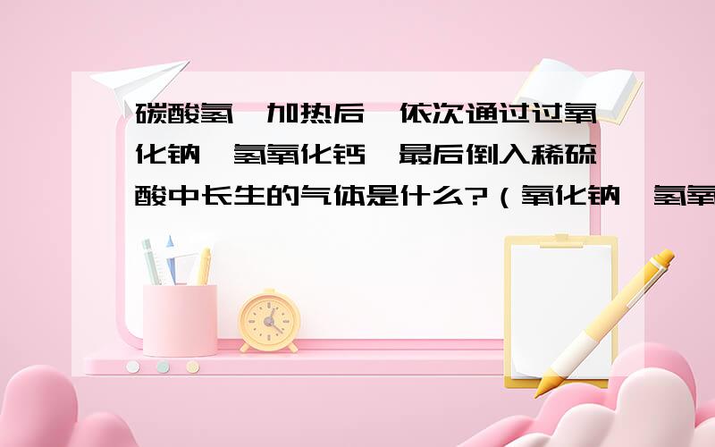 碳酸氢铵加热后,依次通过过氧化钠、氢氧化钙,最后倒入稀硫酸中长生的气体是什么?（氧化钠、氢氧化钙反应后的产物全倒到稀硫酸