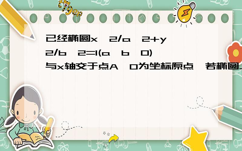 已经椭圆x^2/a^2+y^2/b^2=1(a>b>0)与x轴交于点A,O为坐标原点,若椭圆上存在一点M,使角OMA＝9