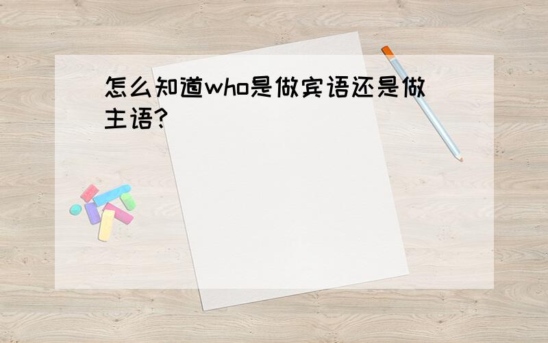 怎么知道who是做宾语还是做主语?