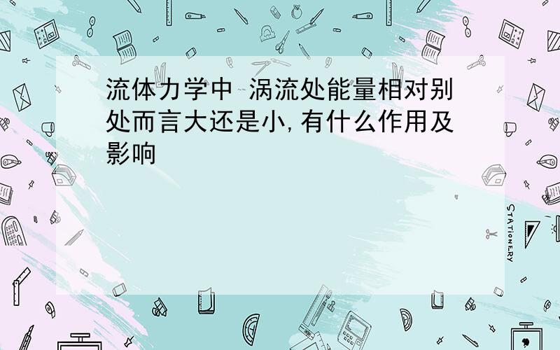 流体力学中 涡流处能量相对别处而言大还是小,有什么作用及影响