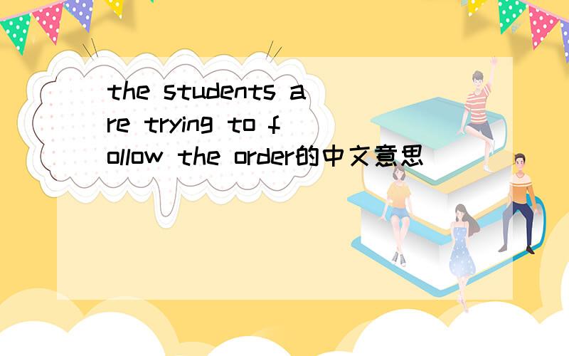 the students are trying to follow the order的中文意思