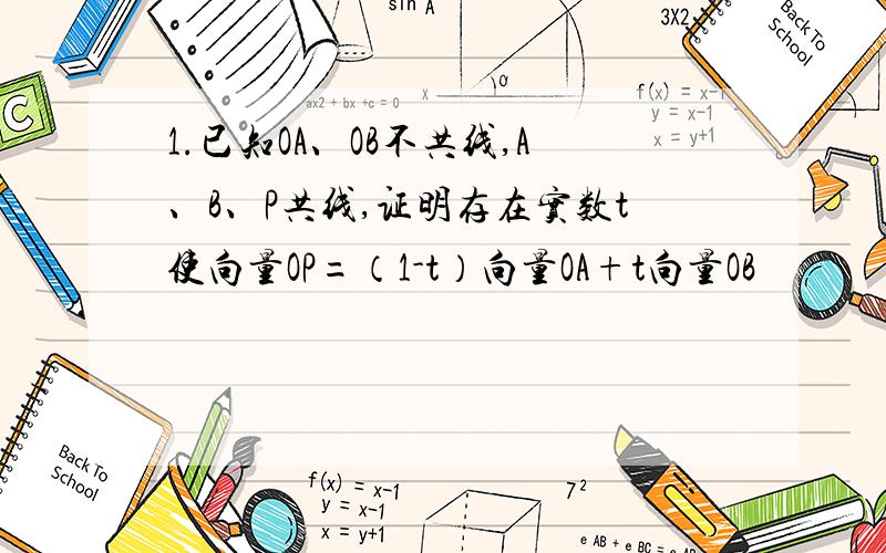 1.已知OA、OB不共线,A、B、P共线,证明存在实数t使向量OP=（1-t）向量OA+t向量OB