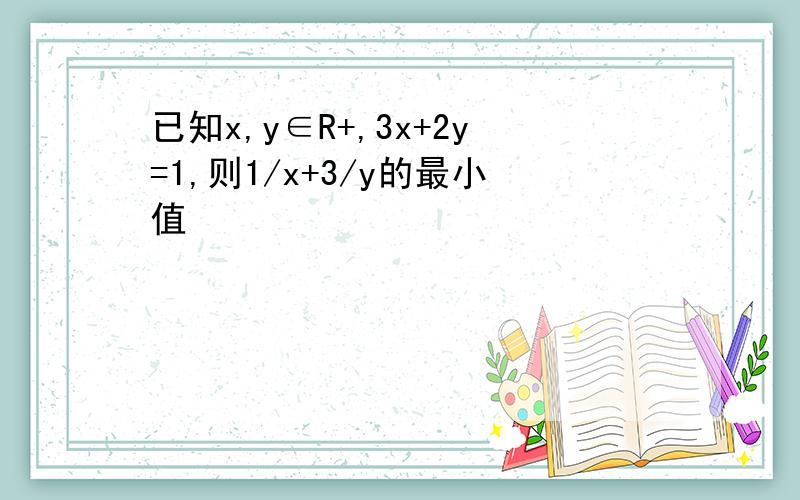 已知x,y∈R+,3x+2y=1,则1/x+3/y的最小值