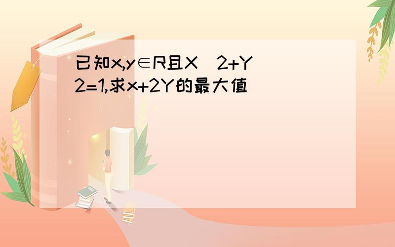 已知x,y∈R且X^2+Y^2=1,求x+2Y的最大值