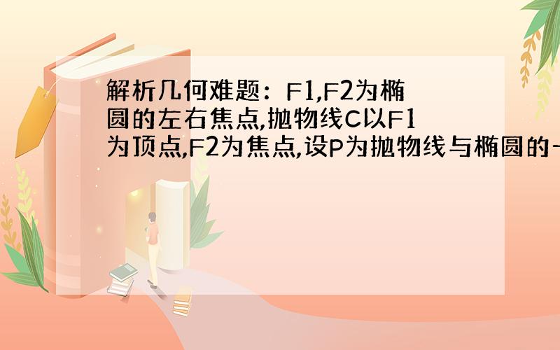 解析几何难题：F1,F2为椭圆的左右焦点,抛物线C以F1为顶点,F2为焦点,设P为抛物线与椭圆的一个交点,椭圆离心率为e