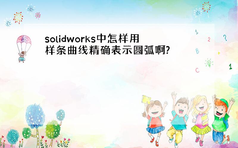 solidworks中怎样用样条曲线精确表示圆弧啊?