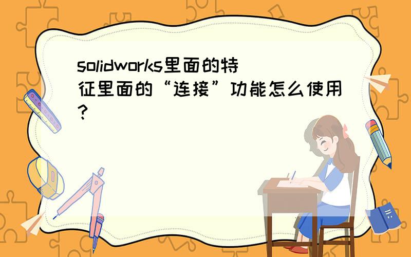 solidworks里面的特征里面的“连接”功能怎么使用?