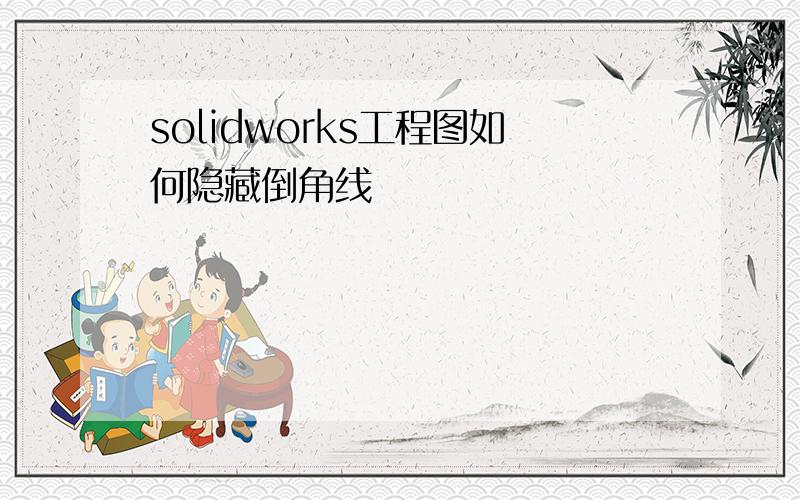 solidworks工程图如何隐藏倒角线