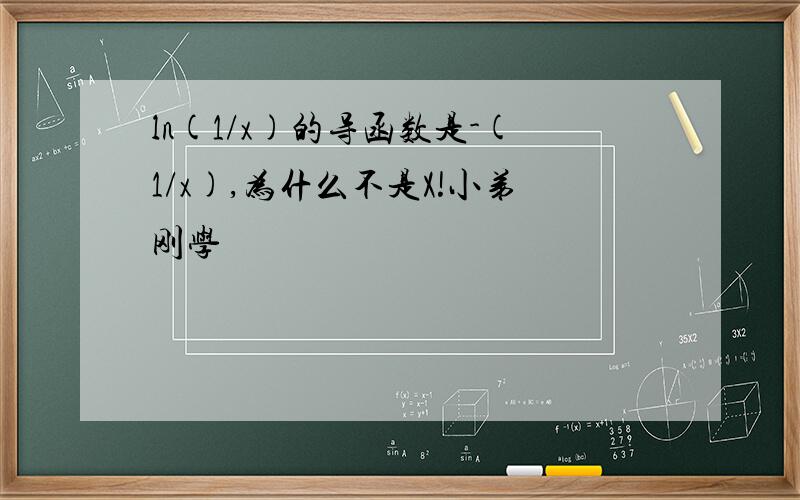 ln(1/x)的导函数是-(1/x),为什么不是X!小弟刚学