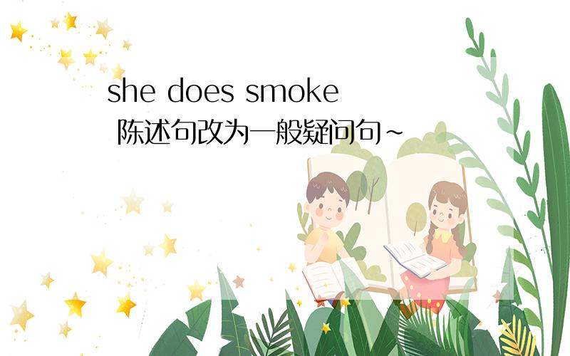 she does smoke 陈述句改为一般疑问句~