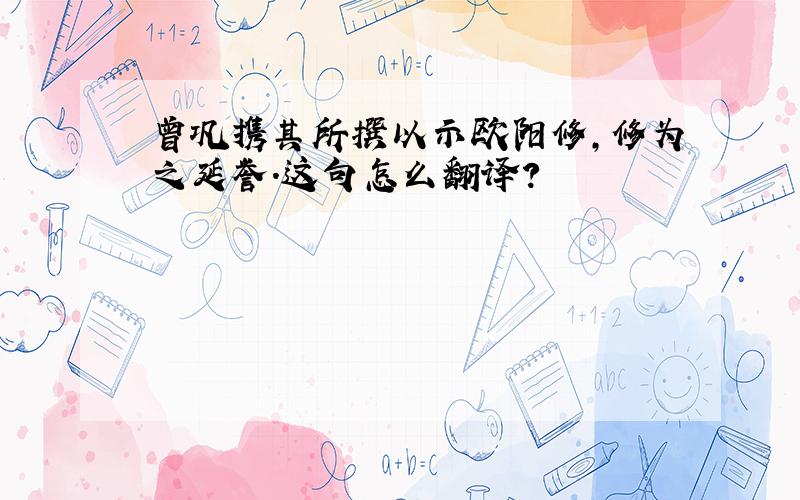 曾巩携其所撰以示欧阳修,修为之延誉.这句怎么翻译?