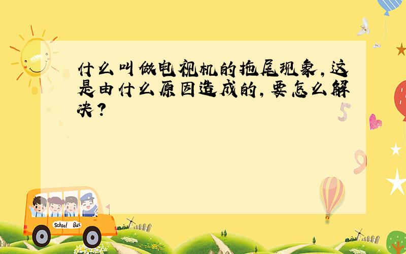 什么叫做电视机的拖尾现象,这是由什么原因造成的,要怎么解决?